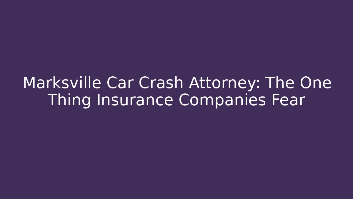 Marksville Car Crash Attorney: The One Thing Insurance Companies Fear