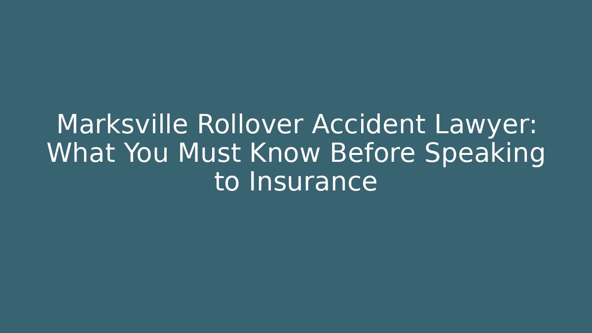 Marksville Rollover Accident Lawyer: What You Must Know Before Speaking to Insurance