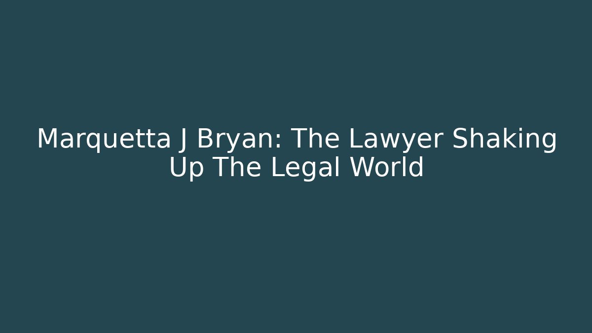 Marquetta J Bryan: The Lawyer Shaking Up The Legal World