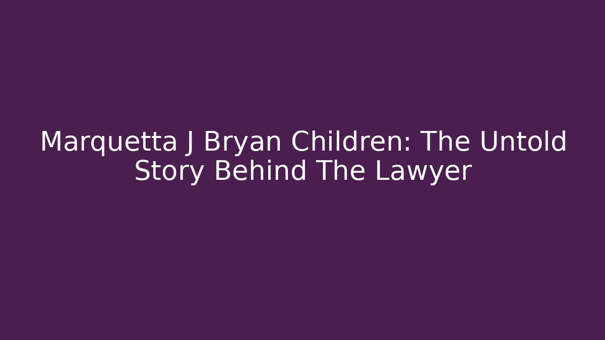 Marquetta J Bryan Children: The Untold Story Behind The Lawyer