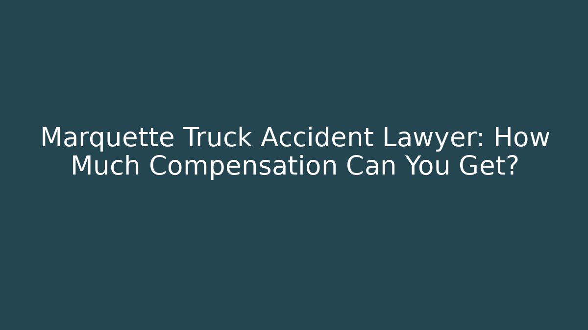 Marquette Truck Accident Lawyer: How Much Compensation Can You Get? - WealthxGroup