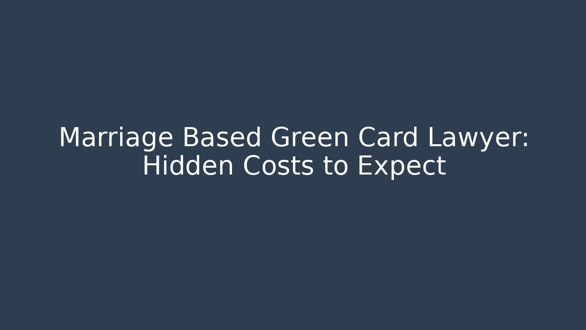 Marriage Based Green Card Lawyer: Hidden Costs to Expect