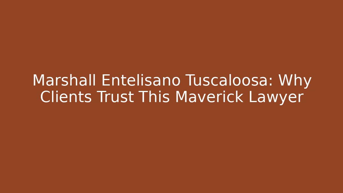 Marshall Entelisano Tuscaloosa: Why Clients Trust This Maverick Lawyer
