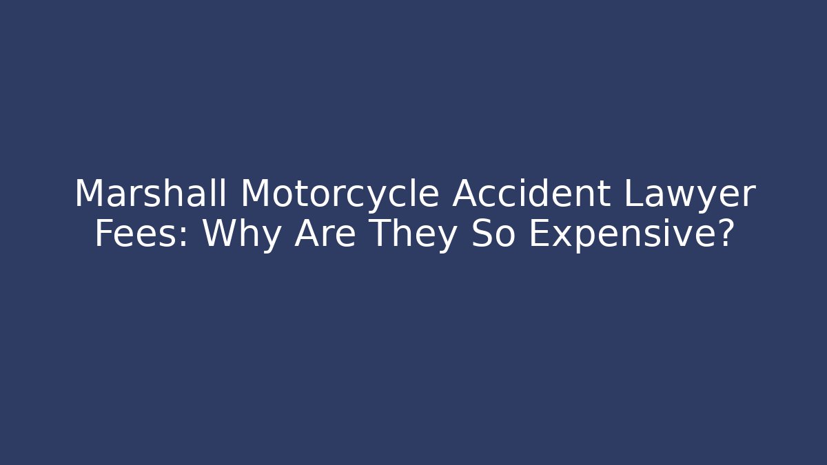 Marshall Motorcycle Accident Lawyer Fees: Why Are They So Expensive?