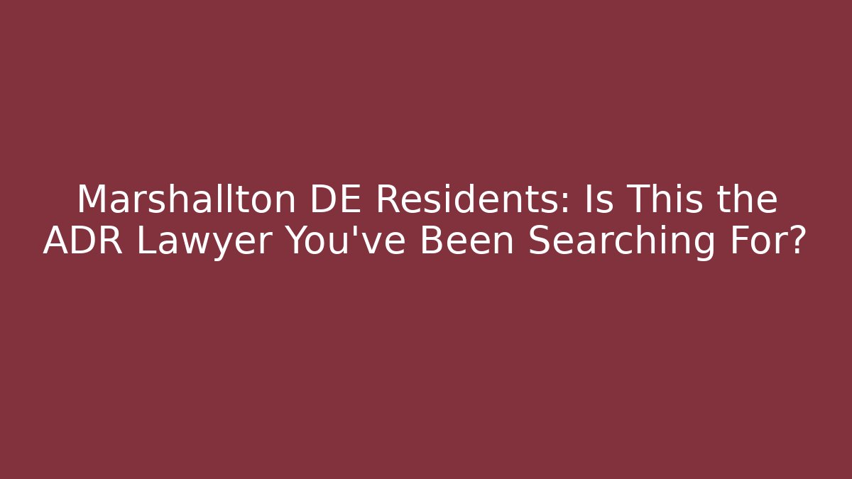 Marshallton DE Residents: Is This the ADR Lawyer You’ve Been Searching For?