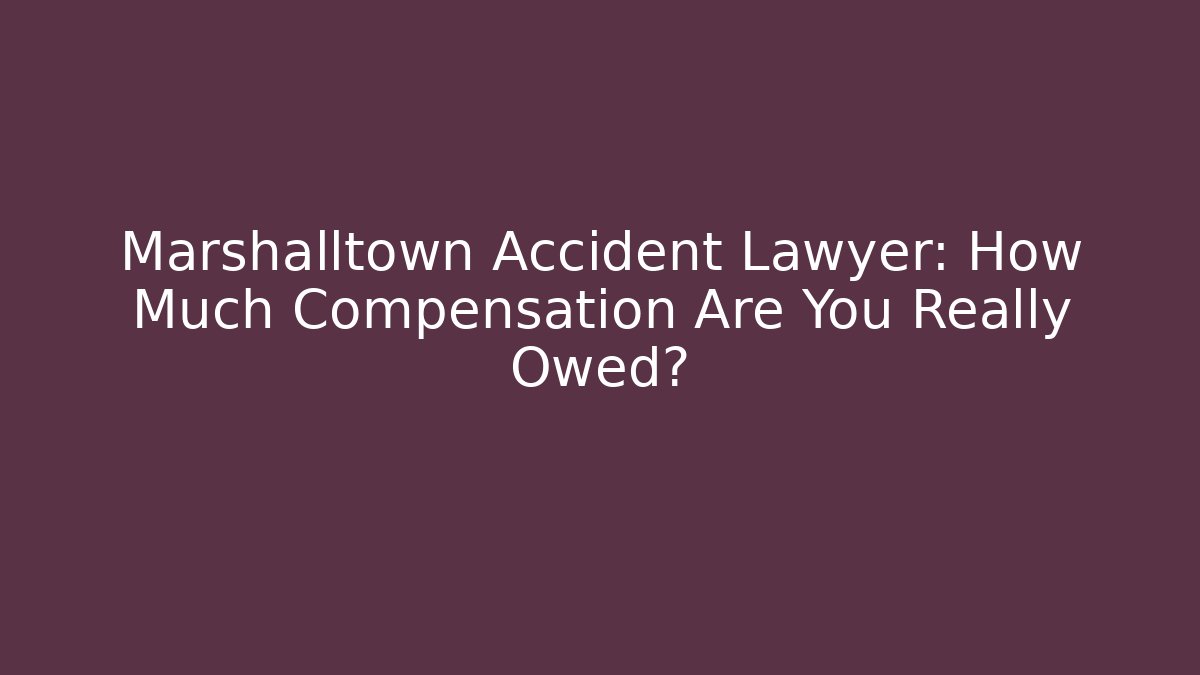Marshalltown Accident Lawyer: How Much Compensation Are You Really Owed?