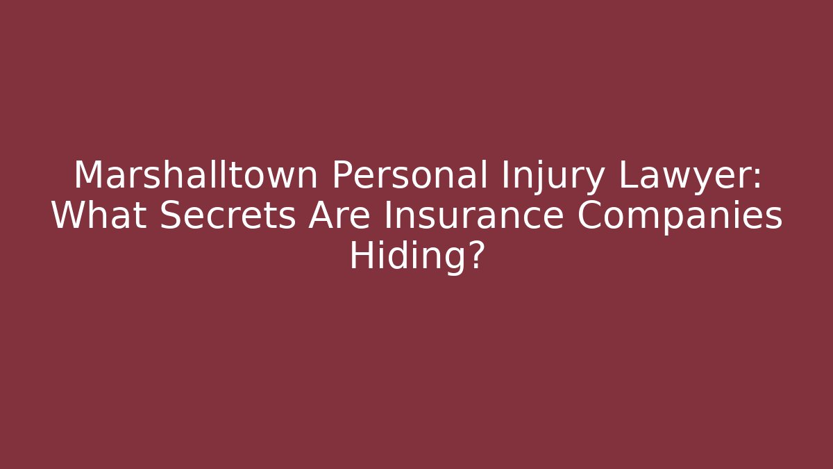 Marshalltown Personal Injury Lawyer: What Secrets Are Insurance Companies Hiding?
