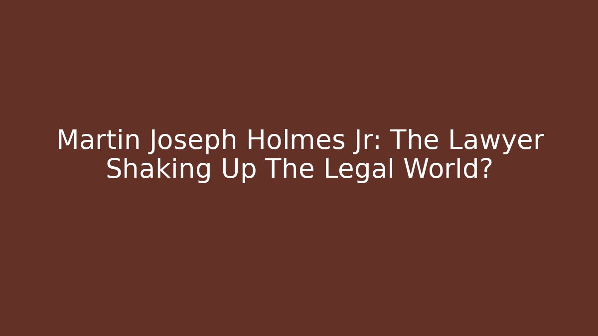Martin Joseph Holmes Jr: The Lawyer Shaking Up The Legal World?