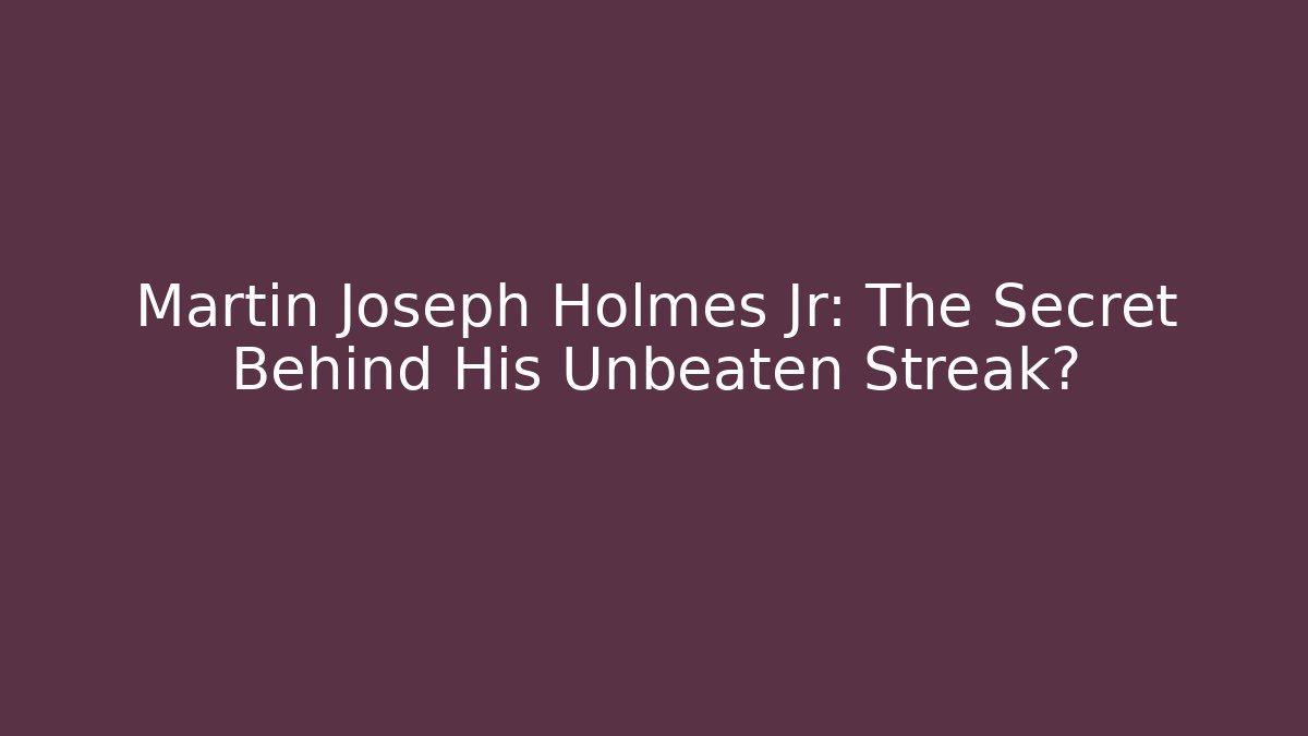Martin Joseph Holmes Jr: The Secret Behind His Unbeaten Streak?