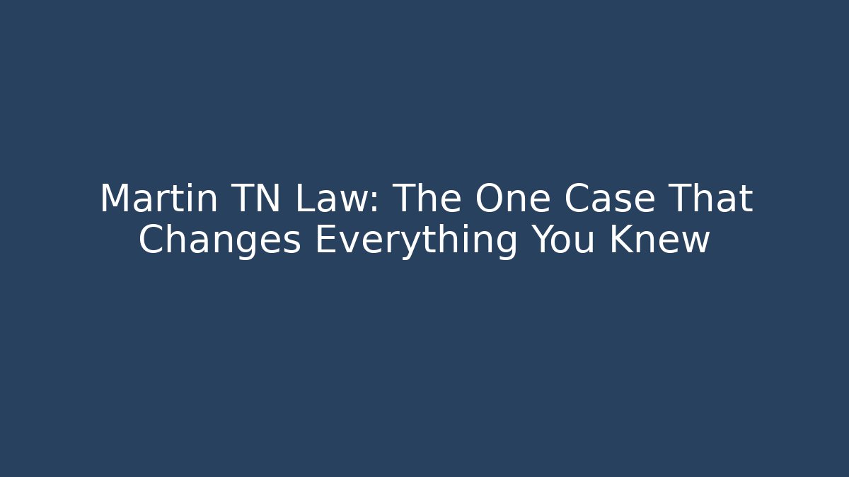 Martin TN Law: The One Case That Changes Everything You Knew