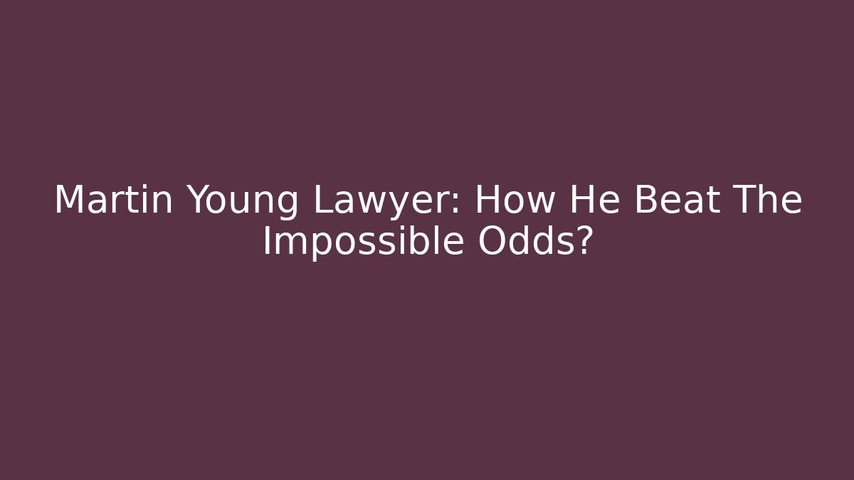 Martin Young Lawyer: How He Beat The Impossible Odds? - WealthxGroup