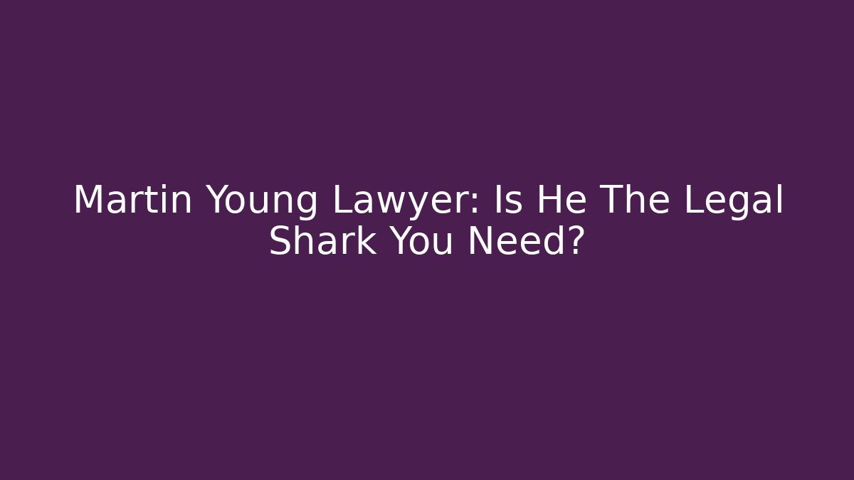 Martin Young Lawyer: Is He The Legal Shark You Need?