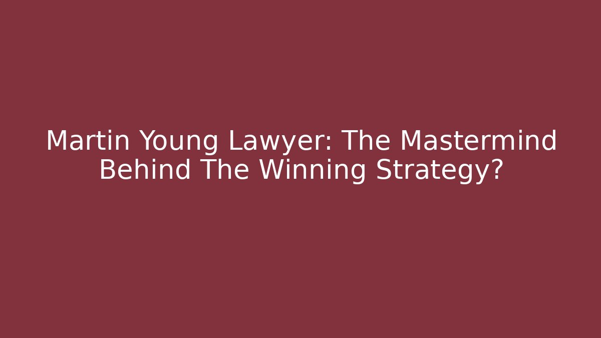 Martin Young Lawyer: The Mastermind Behind The Winning Strategy?