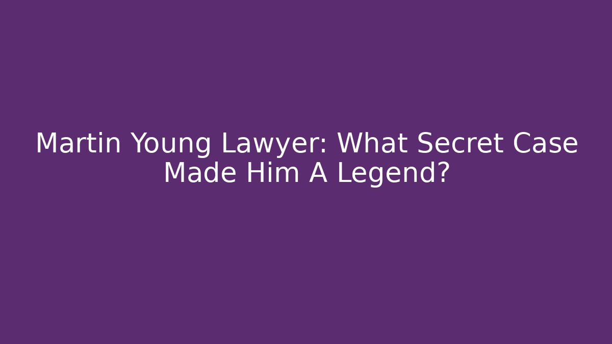 Martin Young Lawyer: What Secret Case Made Him A Legend?