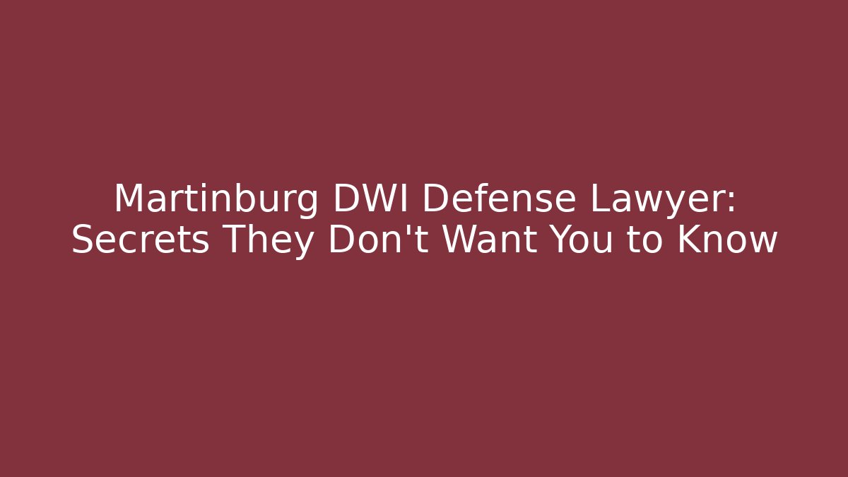Martinburg DWI Defense Lawyer: Secrets They Don't Want You to Know
