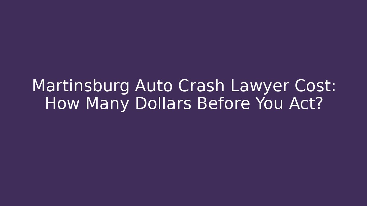Martinsburg Auto Crash Lawyer Cost: How Many Dollars Before You Act?