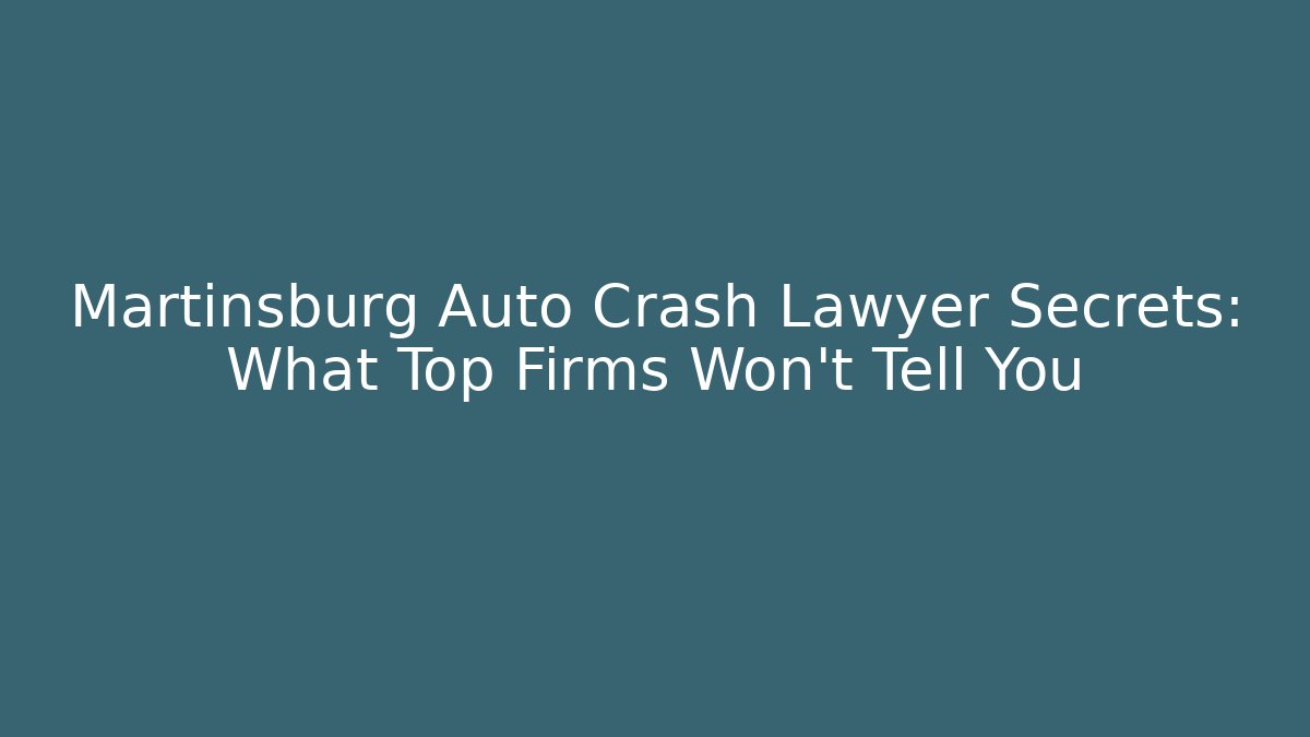 Martinsburg Auto Crash Lawyer Secrets: What Top Firms Won't Tell You