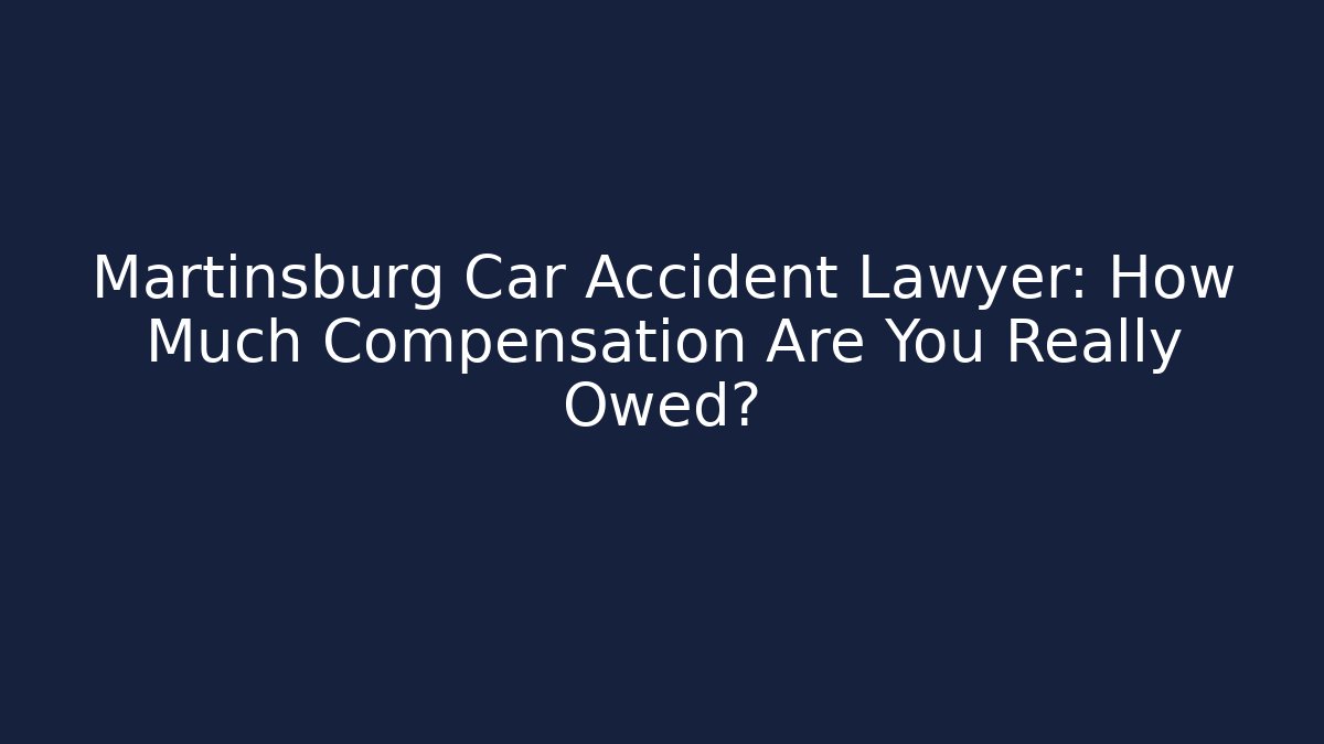 Martinsburg Car Accident Lawyer: How Much Compensation Are You Really Owed?