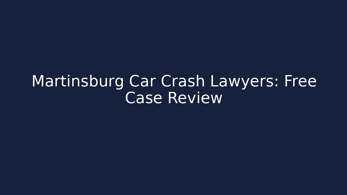 Martinsburg Car Crash Lawyers: Free Case Review
