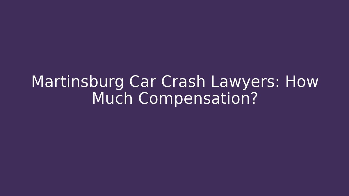 Martinsburg Car Crash Lawyers: How Much Compensation?