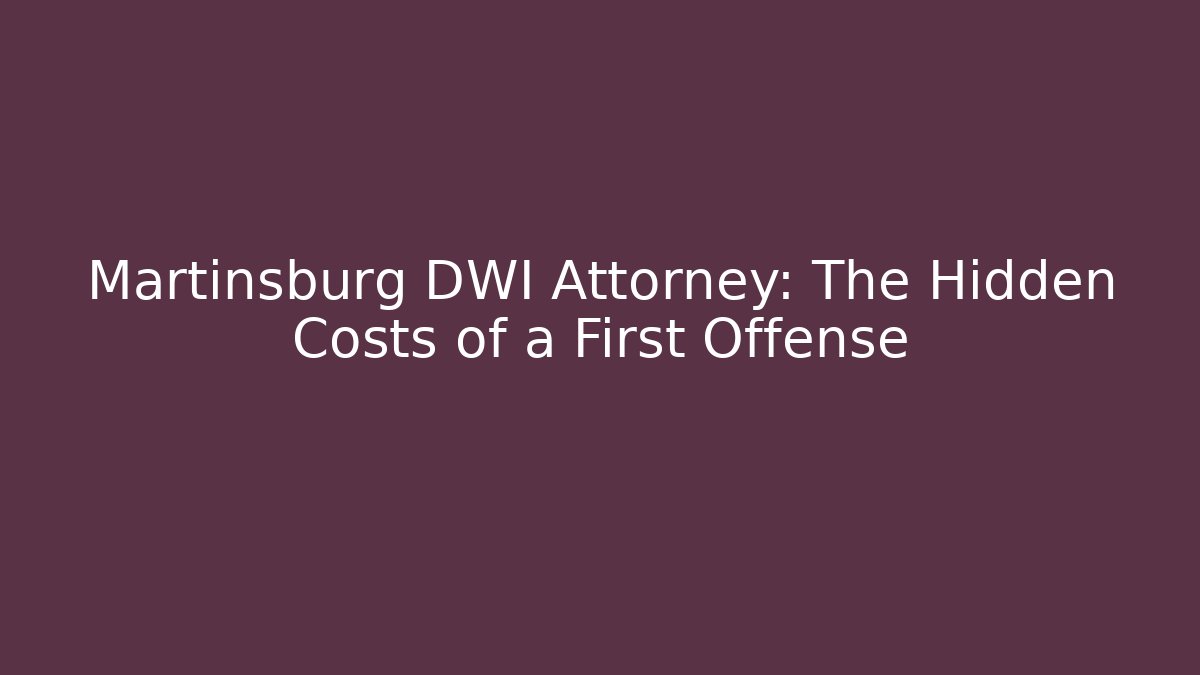 Martinsburg DWI Attorney: The Hidden Costs of a First Offense