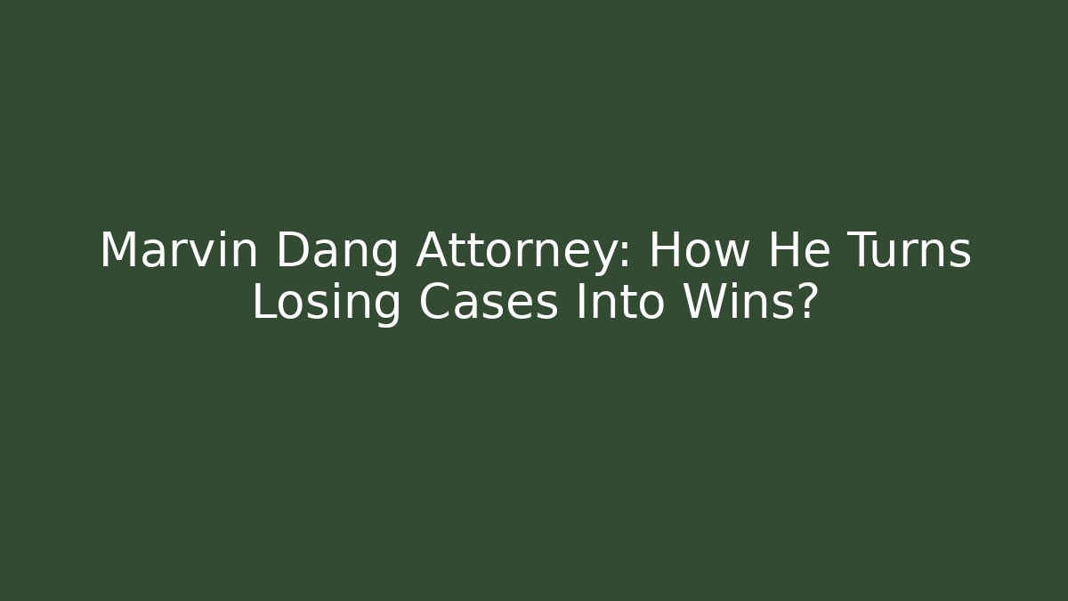 Marvin Dang Attorney: How He Turns Losing Cases Into Wins? - WealthxGroup