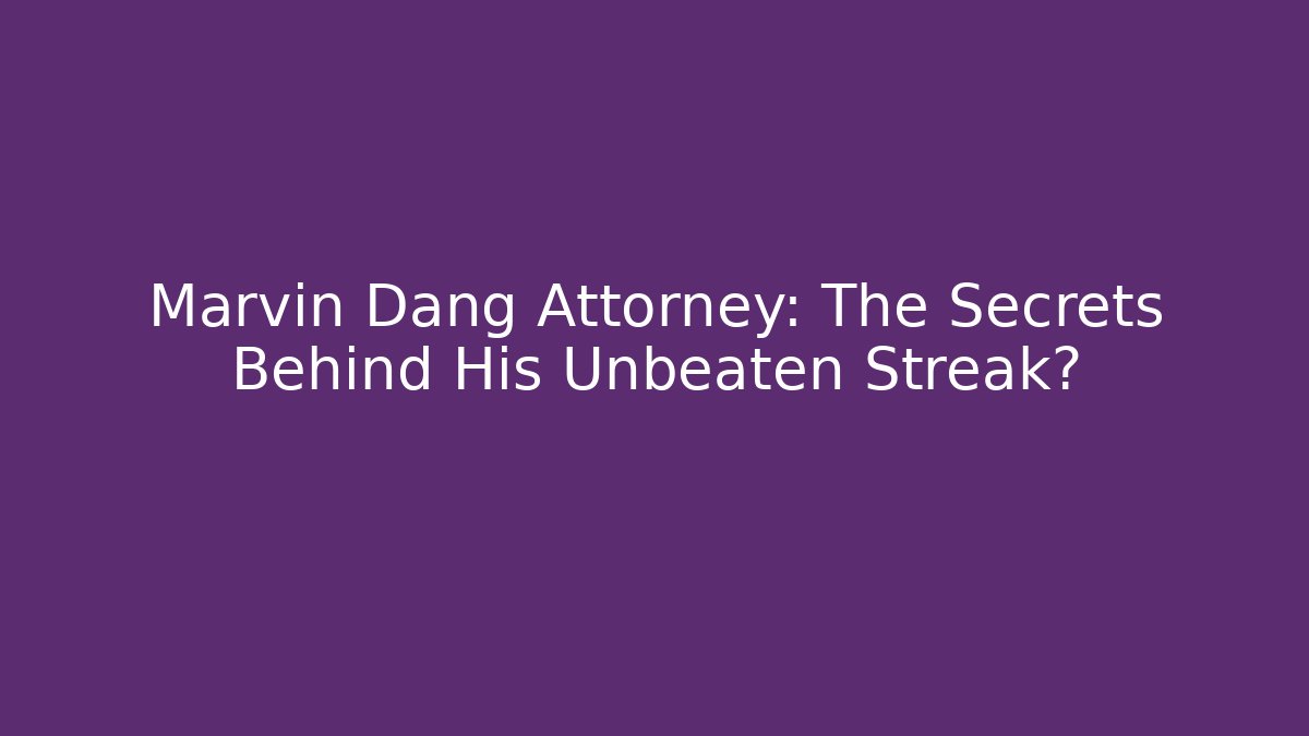 Marvin Dang Attorney: The Secrets Behind His Unbeaten Streak?