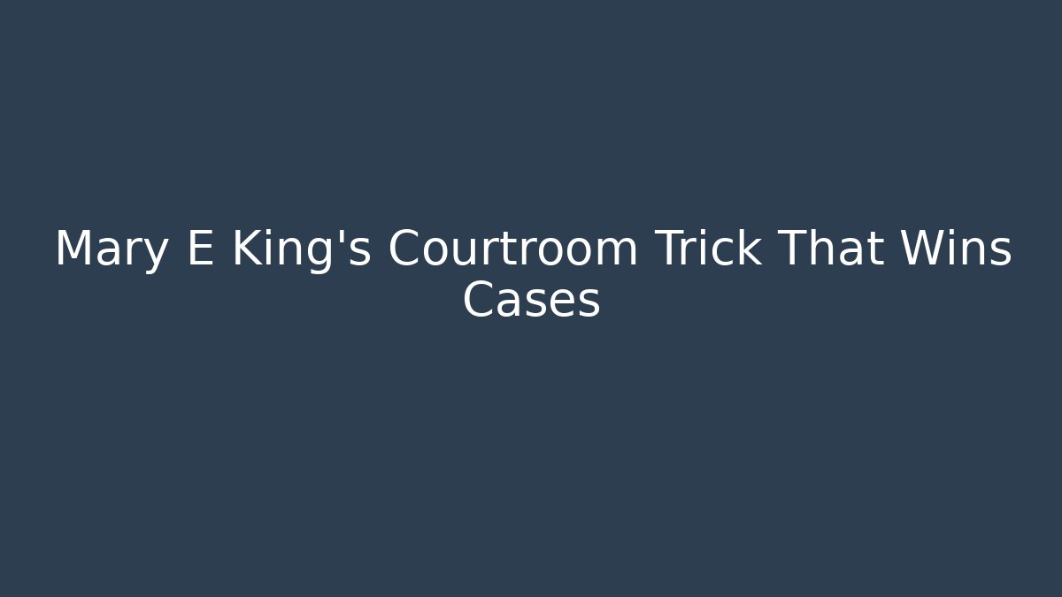 Mary E King's Courtroom Trick That Wins Cases