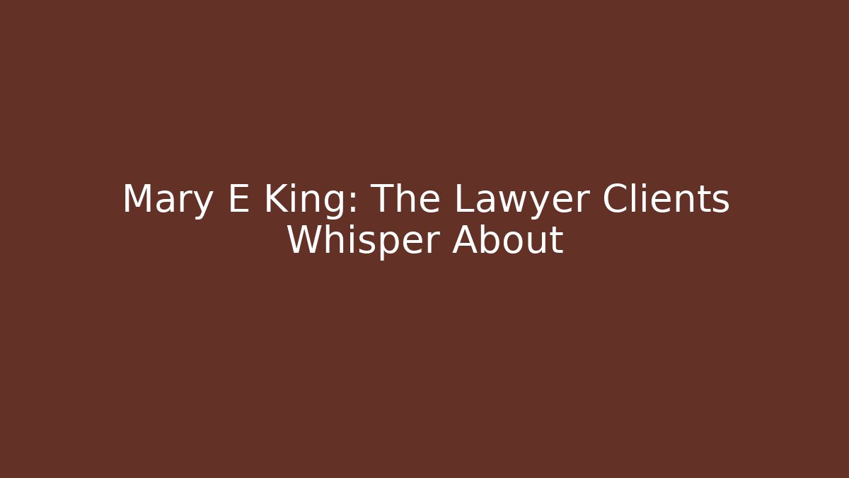 Mary E King: The Lawyer Clients Whisper About