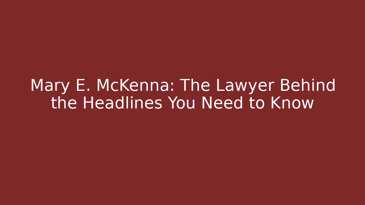 Mary E. McKenna: The Lawyer Behind the Headlines You Need to Know