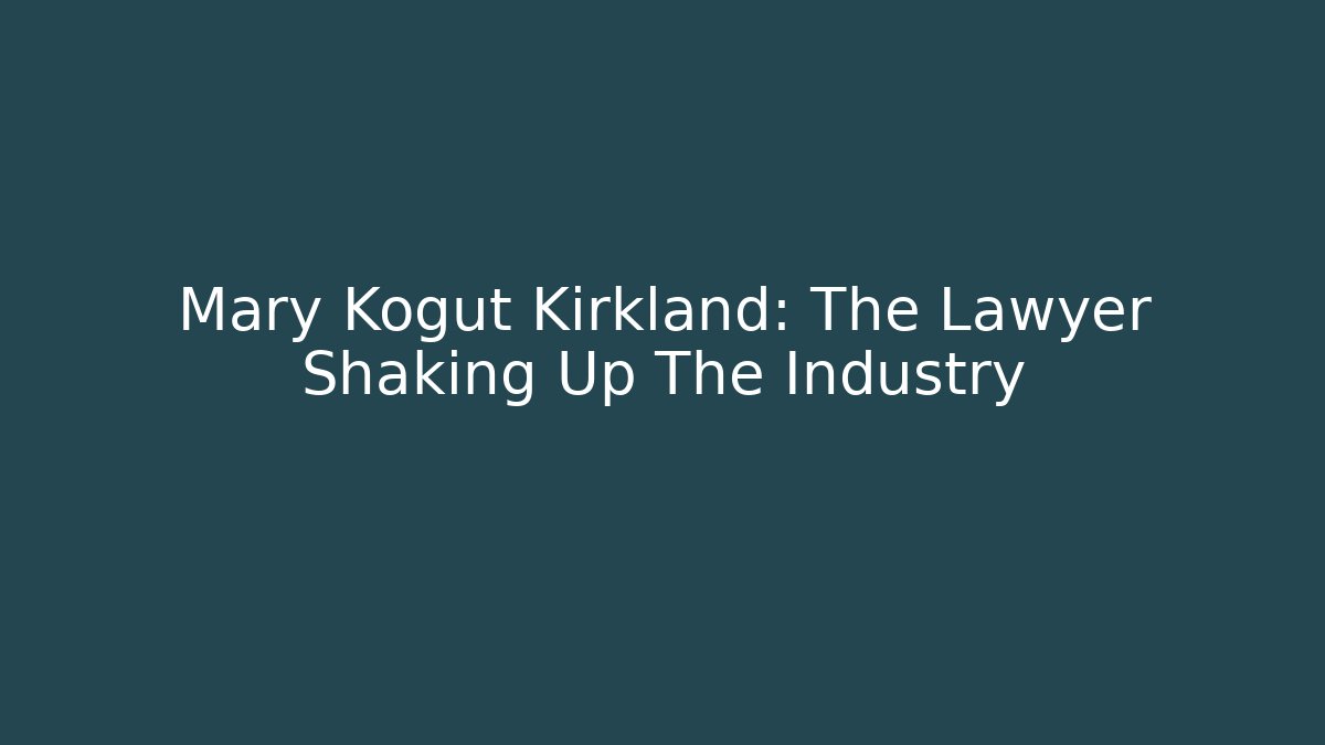 Mary Kogut Kirkland: The Lawyer Shaking Up The Industry