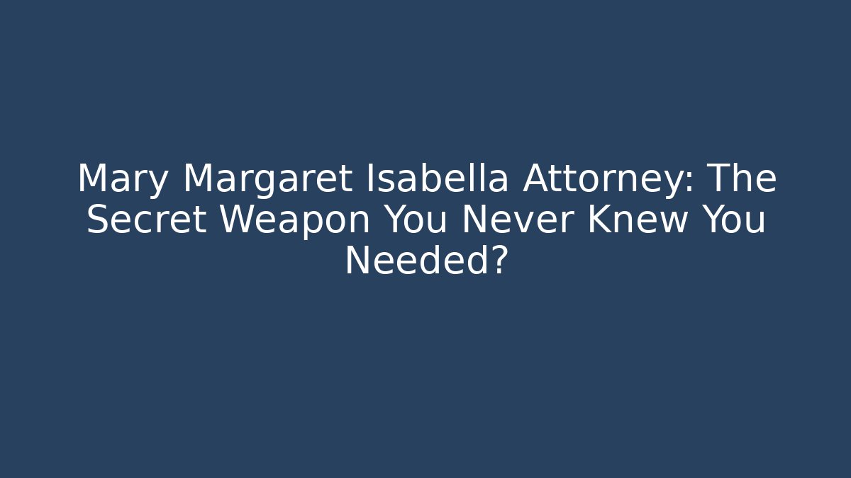 Mary Margaret Isabella Attorney: The Secret Weapon You Never Knew You Needed? - WealthxGroup