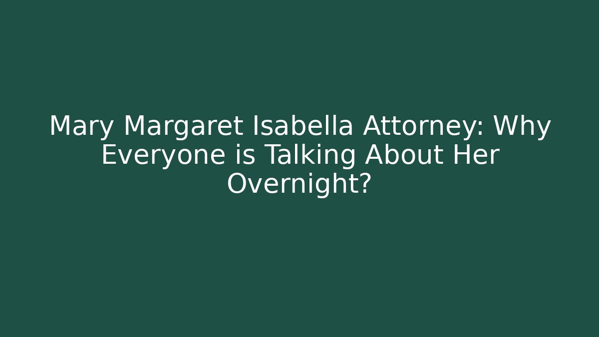 Mary Margaret Isabella Attorney: Why Everyone is Talking About Her Overnight?