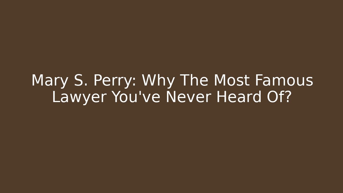 Mary S. Perry: Why The Most Famous Lawyer You've Never Heard Of?