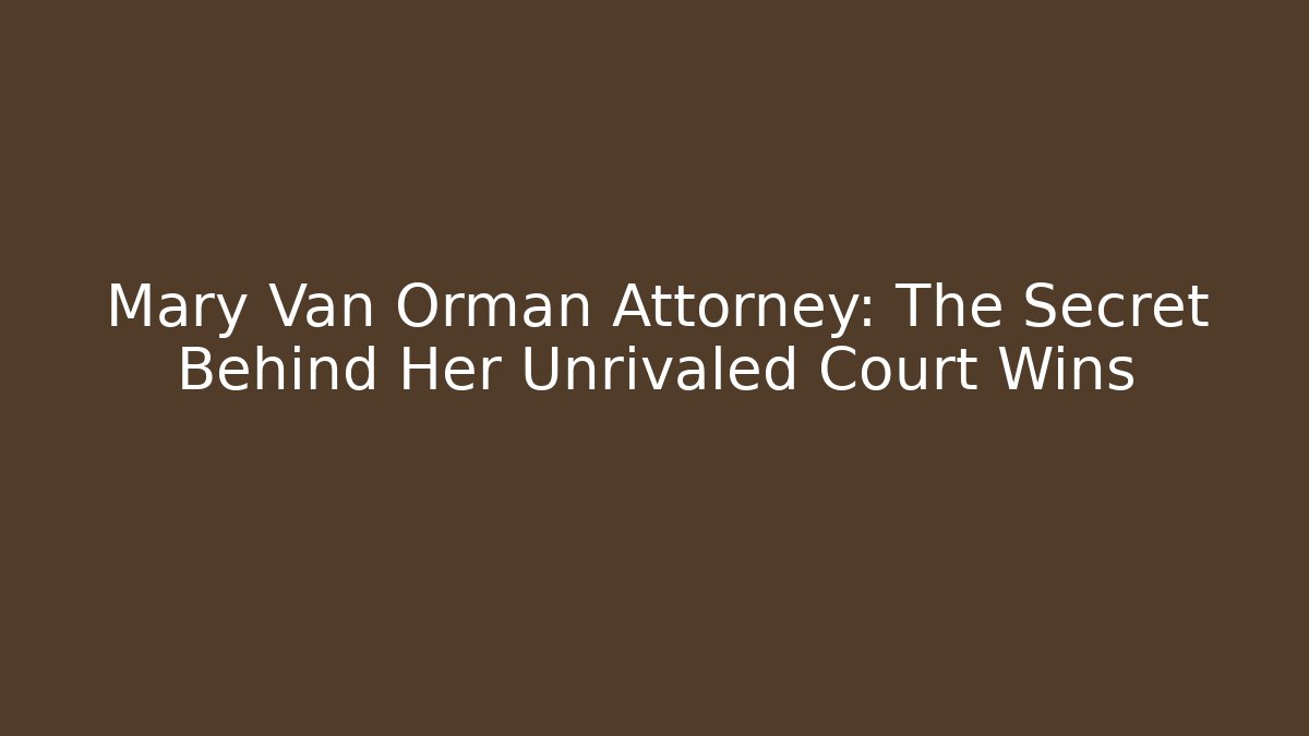 Mary Van Orman Attorney: The Secret Behind Her Unrivaled Court Wins