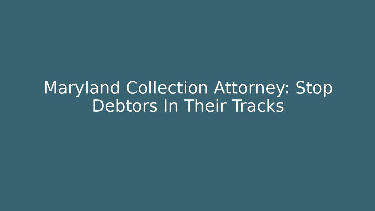 Maryland Collection Attorney: Stop Debtors In Their Tracks
