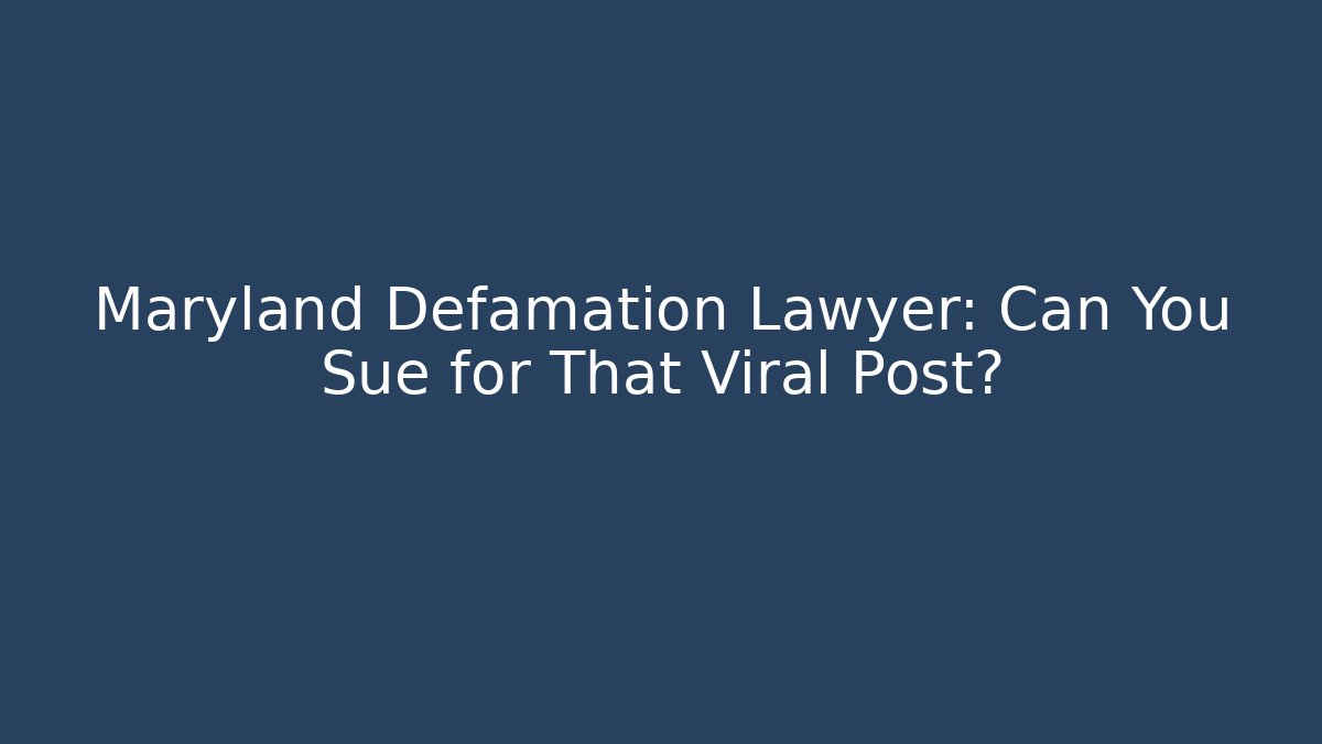 Maryland Defamation Lawyer: Can You Sue for That Viral Post?
