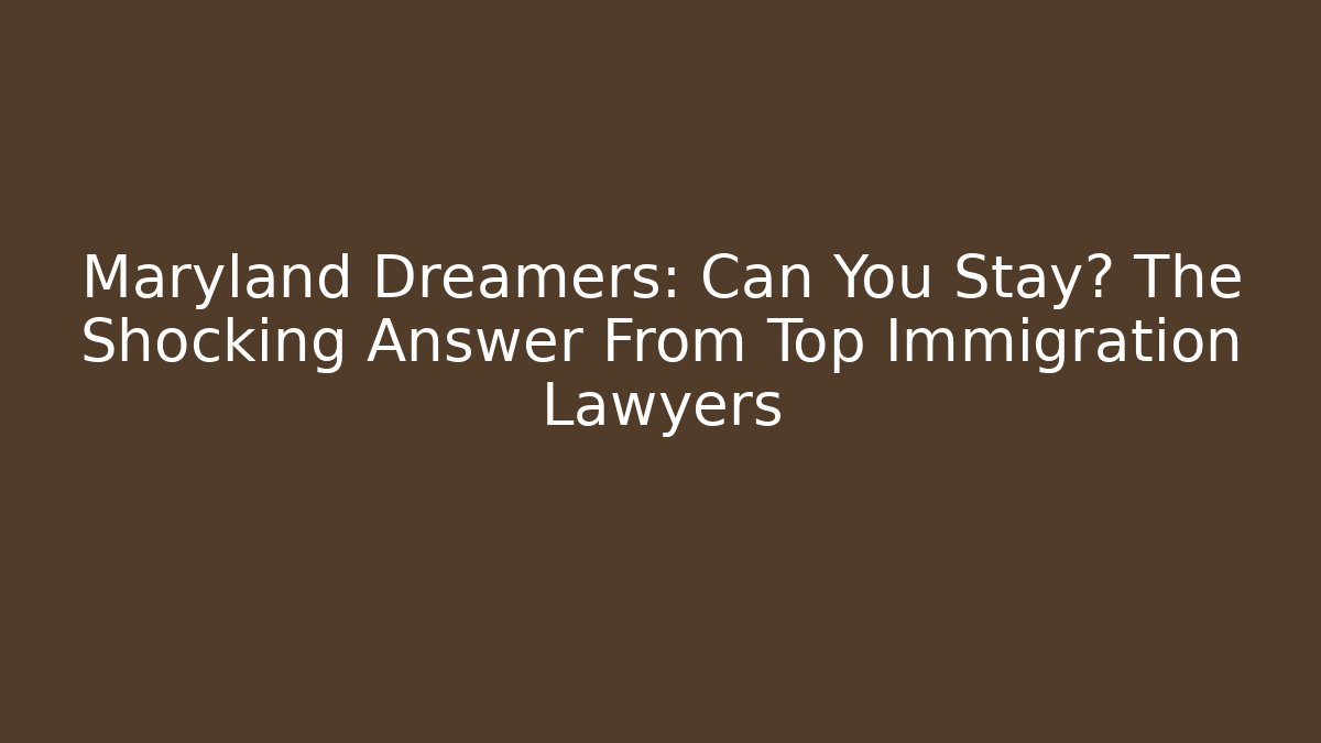 Maryland Dreamers: Can You Stay? The Shocking Answer From Top Immigration Lawyers