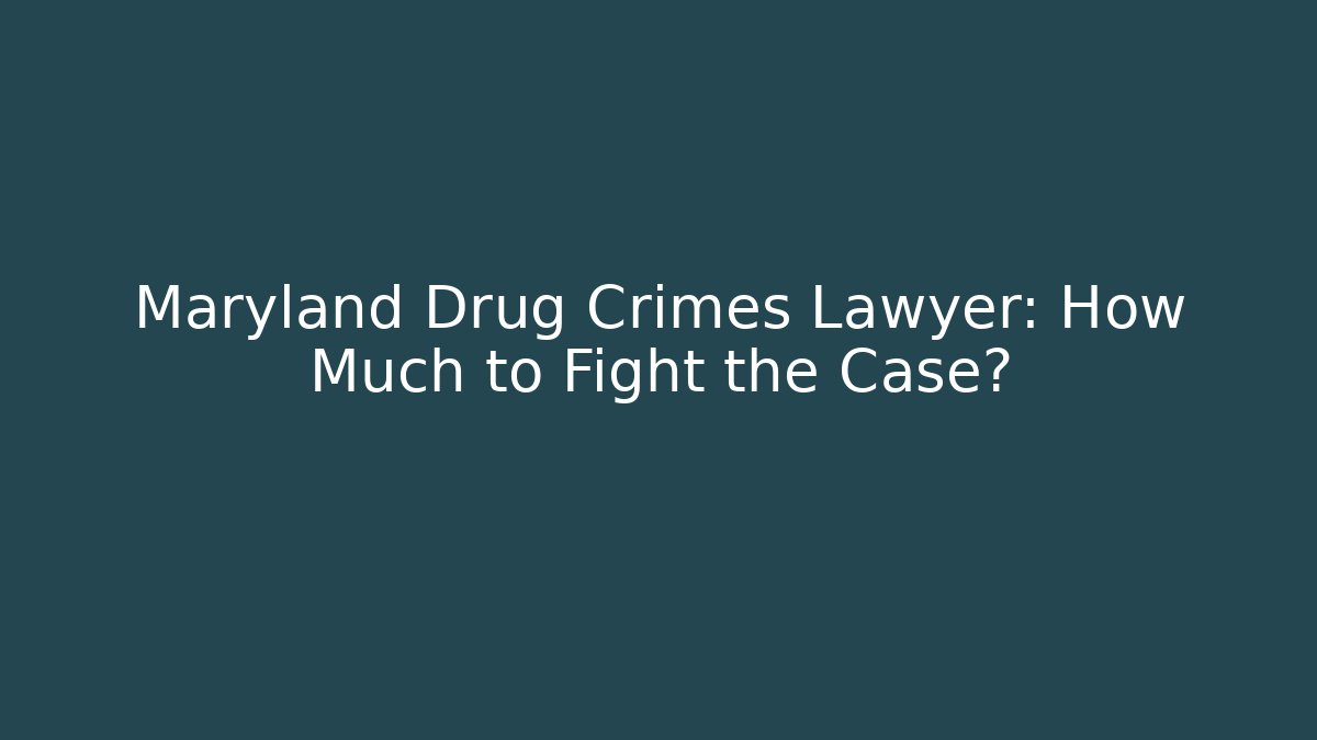 Maryland Drug Crimes Lawyer: How Much to Fight the Case?