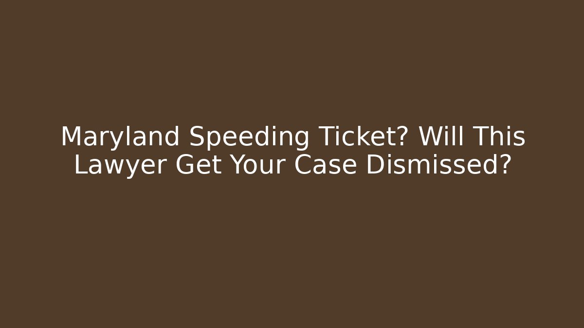 Maryland Speeding Ticket? Will This Lawyer Get Your Case Dismissed?