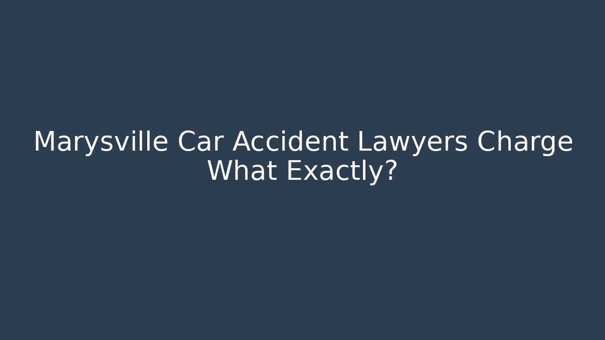 Marysville Car Accident Lawyers Charge What Exactly?