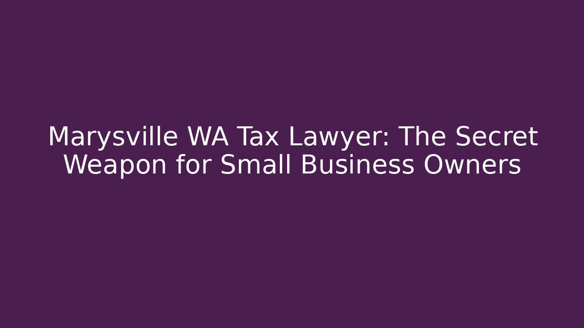 Marysville WA Tax Lawyer: The Secret Weapon for Small Business Owners
