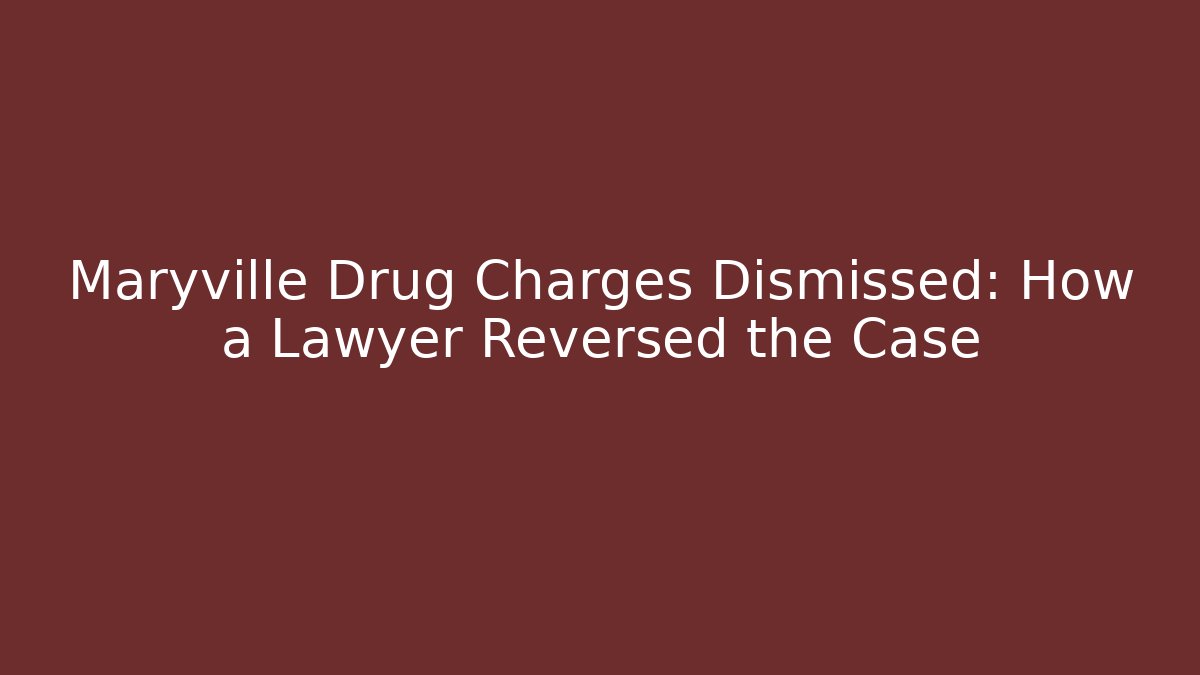 Maryville Drug Charges Dismissed: How a Lawyer Reversed the Case