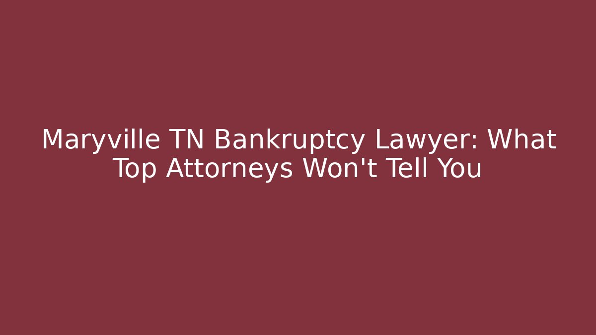 Maryville TN Bankruptcy Lawyer: What Top Attorneys Won’t Tell You