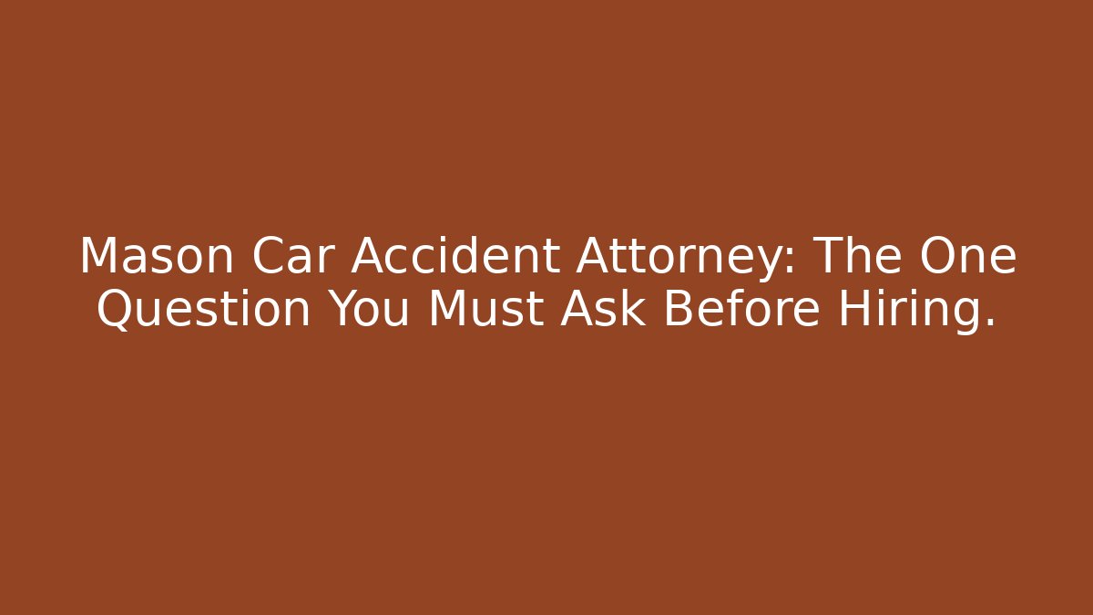 Mason Car Accident Attorney: The One Question You Must Ask Before Hiring. - WealthxGroup