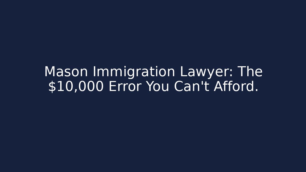 Mason Immigration Lawyer: The $10,000 Error You Can't Afford.
