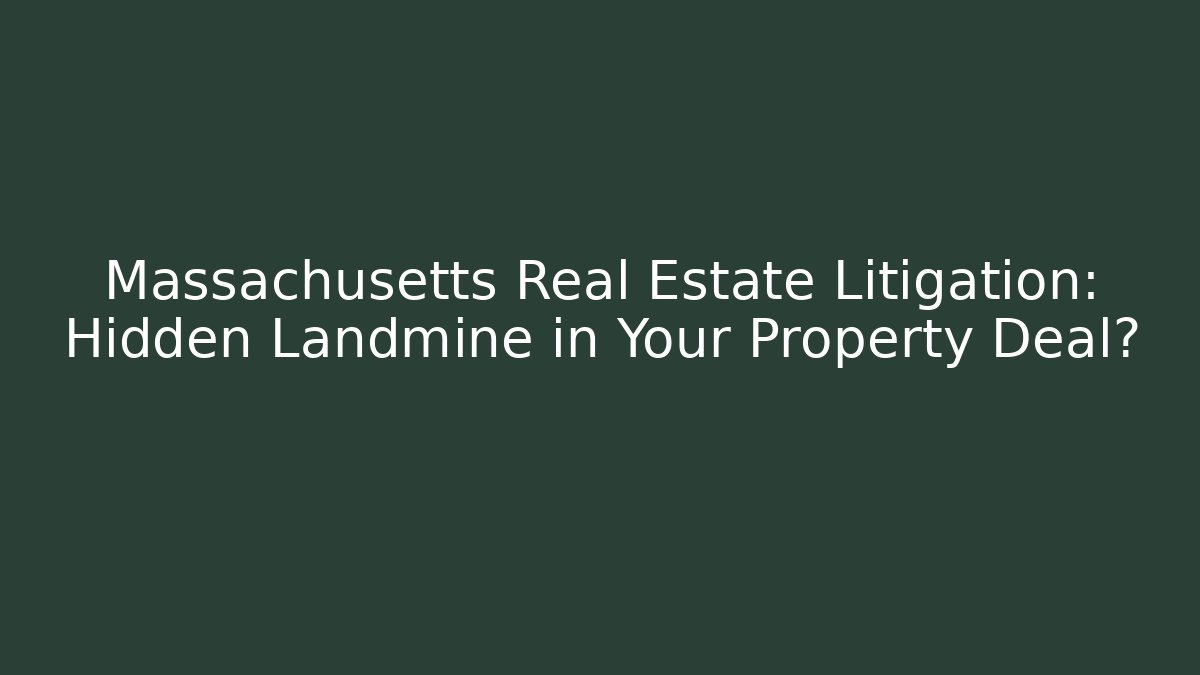 Massachusetts Real Estate Litigation: Hidden Landmine in Your Property Deal?