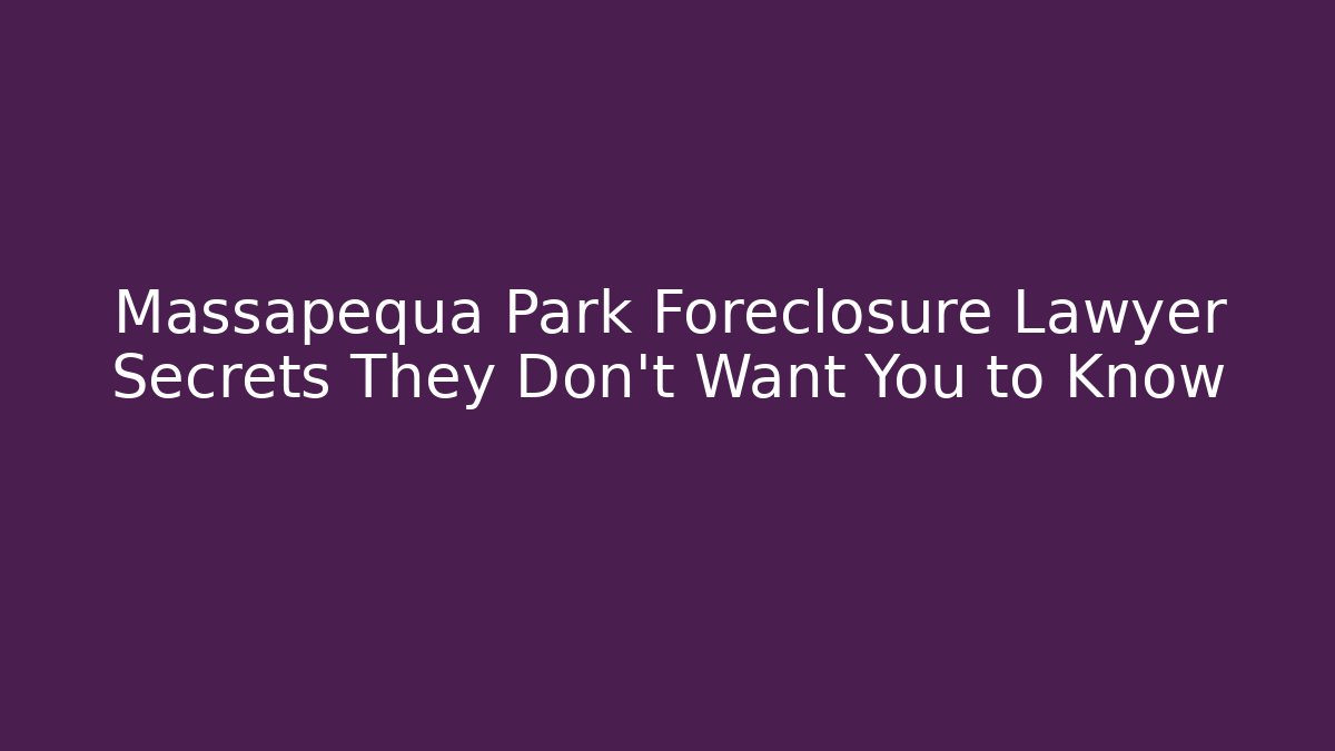 Massapequa Park Foreclosure Lawyer Secrets They Don’t Want You to Know