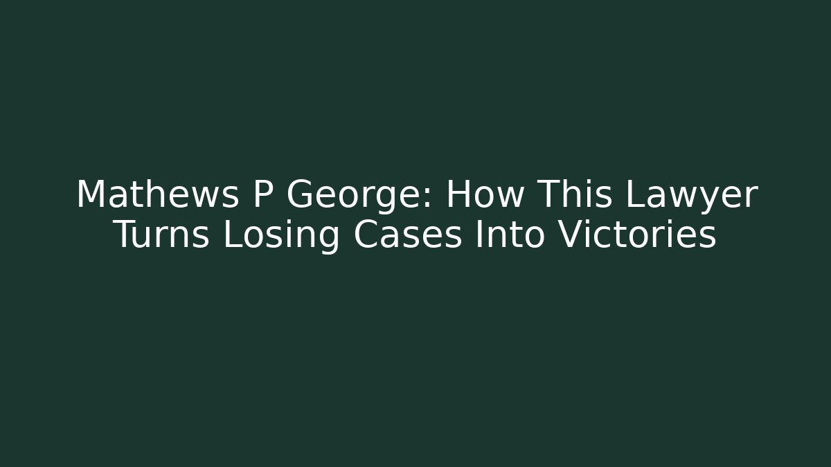 Mathews P George: How This Lawyer Turns Losing Cases Into Victories