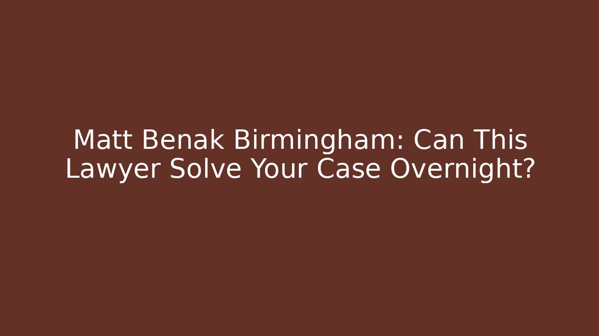 Matt Benak Birmingham: Can This Lawyer Solve Your Case Overnight? - WealthxGroup